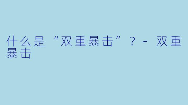 什么是“双重暴击”？