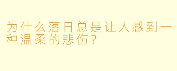 为什么落日总是让人感到一种温柔的悲伤？