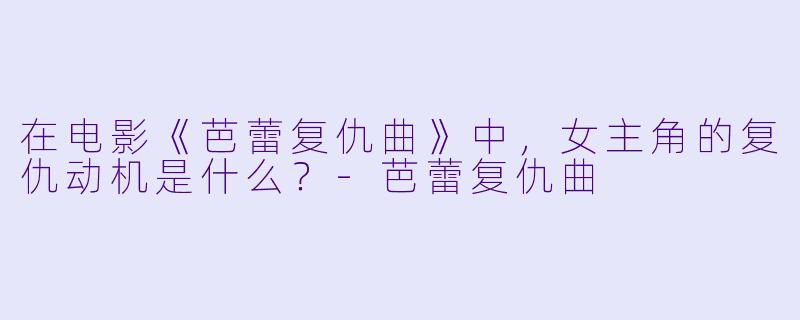 在电影《芭蕾复仇曲》中，女主角的复仇动机是什么？