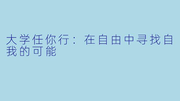 大学任你行：在自由中寻找自我的可能