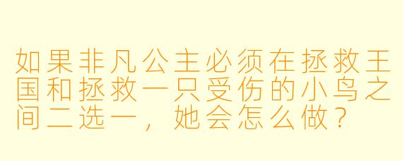 如果非凡公主必须在拯救王国和拯救一只受伤的小鸟之间二选一，她会怎么做？