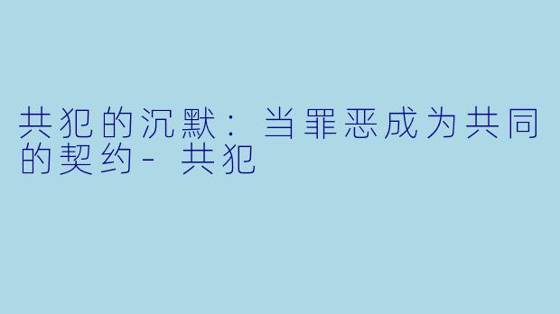 共犯的沉默:当罪恶成为共同的契约-共犯