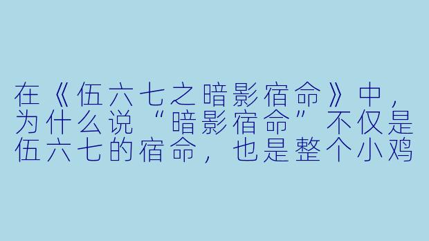 在《伍六七之暗影宿命》中，为什么说“暗影宿命”不仅是伍六七的宿命，也是整个小鸡岛所有人的宿命？
