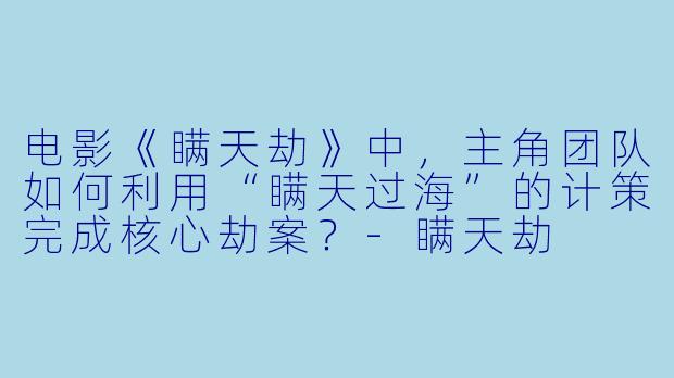 电影《瞒天劫》中，主角团队如何利用“瞒天过海”的计策完成核心劫案？