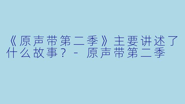 《原声带第二季》主要讲述了什么故事？-原声带第二季