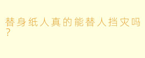 替身纸人真的能替人挡灾吗？
