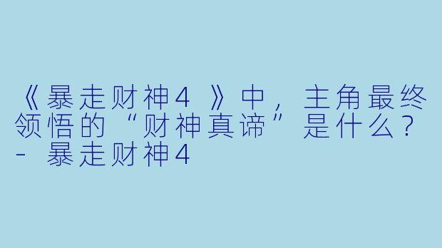 《暴走财神4》中，主角最终领悟的“财神真谛”是什么？-暴走财神4