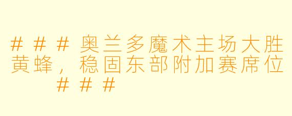 ###奥兰多魔术主场大胜黄蜂，稳固东部附加赛席位

###