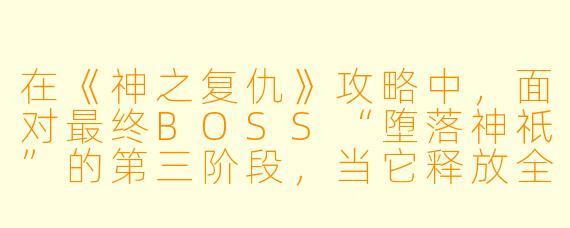 在《神之复仇》攻略中，面对最终BOSS“堕落神祇”的第三阶段，当它释放全屏“湮灭之雨”技能时，为什么我躲在柱子后面还是会死？正确的应对方法是什么？