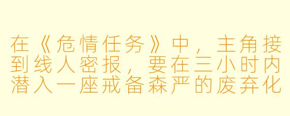 在《危情任务》中，主角接到线人密报，要在三小时内潜入一座戒备森严的废弃化工厂，窃取一份藏在保险柜里的“黑账本”。但刚翻过围墙，就发现巡逻队比情报多了一倍，而且领头的警犬正朝他的藏身处嗅来。此时他耳机里突然传来联络员的声音：“等等，刚刚查证——那个线人三天前就失联了。”请问，主角现在应该立刻做什么？
