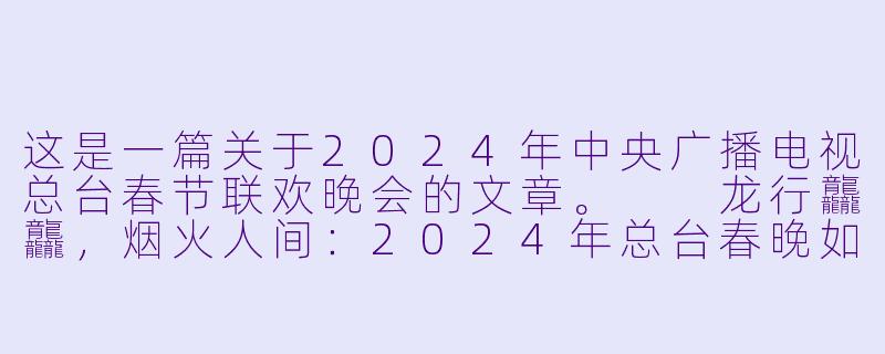 这是一篇关于2024年中央广播电视总台春节联欢晚会的文章。

龙行龘龘，烟火人间：2024年总台春晚如何用“新”意与“心”意照见时代-2024年中央广播电视总台春节联欢晚会