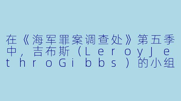 在《海军罪案调查处》第五季中，吉布斯（LeroyJethroGibbs）的小组成员珍妮·谢泼德（JennyShepard）导演有何重大牺牲？