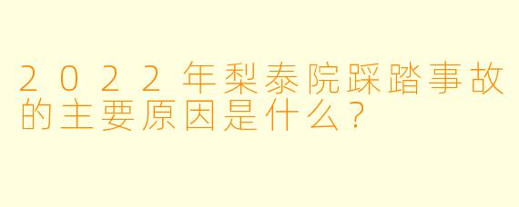 2022年梨泰院踩踏事故的主要原因是什么？
