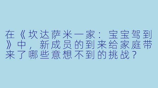 在《坎达萨米一家：宝宝驾到》中，新成员的到来给家庭带来了哪些意想不到的挑战？