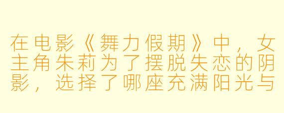 在电影《舞力假期》中，女主角朱莉为了摆脱失恋的阴影，选择了哪座充满阳光与音乐的海岛作为她的疗愈之旅？