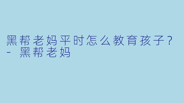黑帮老妈平时怎么教育孩子？