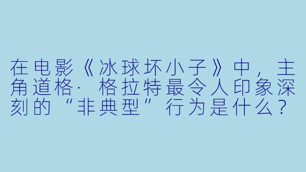 在电影《冰球坏小子》中，主角道格·格拉特最令人印象深刻的“非典型”行为是什么？