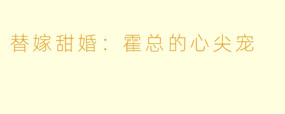替嫁甜婚：霍总的心尖宠