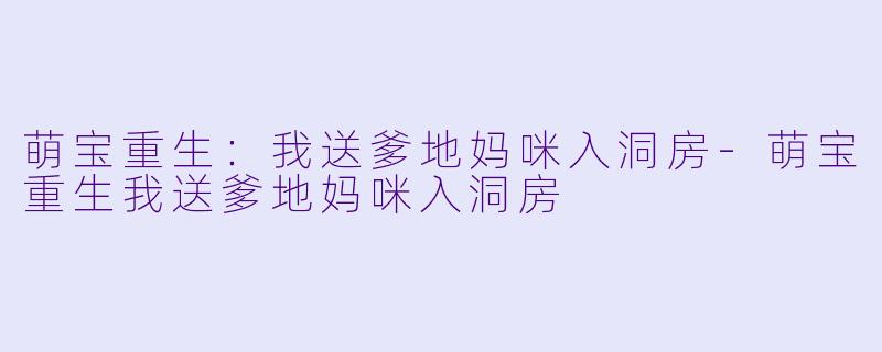 萌宝重生:我送爹地妈咪入洞房-萌宝重生我送爹地妈咪入洞房
