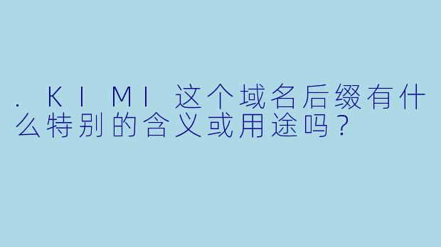 .KIMI这个域名后缀有什么特别的含义或用途吗？