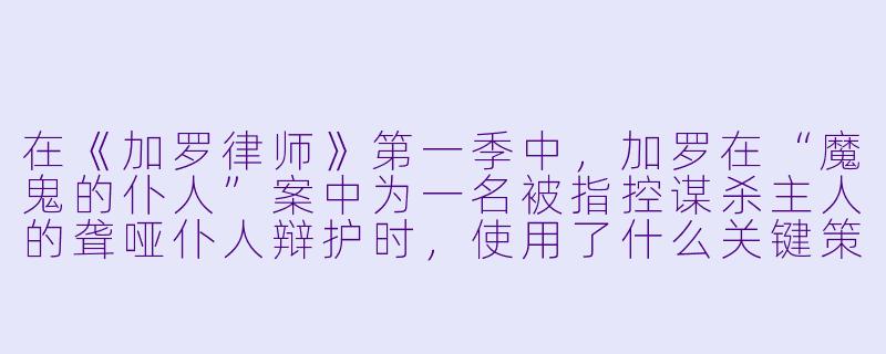 在《加罗律师》第一季中，加罗在“魔鬼的仆人”案中为一名被指控谋杀主人的聋哑仆人辩护时，使用了什么关键策略来推翻控方证人的证词？