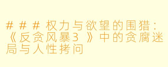 ###权力与欲望的围猎：《反贪风暴3》中的贪腐迷局与人性拷问