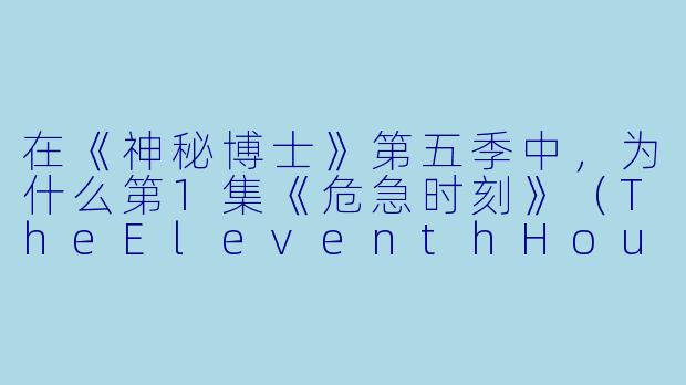 在《神秘博士》第五季中，为什么第1集《危急时刻》（TheEleventhHour）里，年轻的艾米·庞德（AmeliaPond）在等待了12年后，依然对博士深信不疑，甚至在婚礼当天逃婚跟他去冒险？-神秘博士第五季