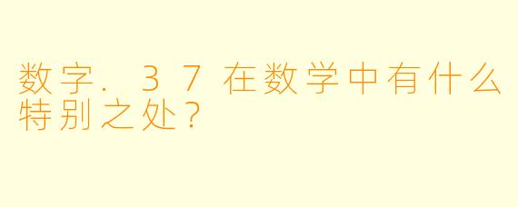 数字.37在数学中有什么特别之处？
