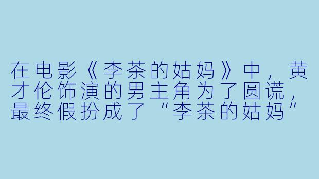 在电影《李茶的姑妈》中，黄才伦饰演的男主角为了圆谎，最终假扮成了“李茶的姑妈”，这个情节主要讽刺了什么社会现象？-李茶的姑妈