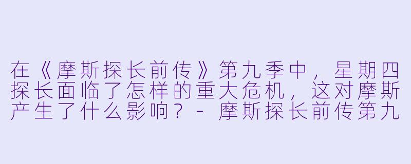 在《摩斯探长前传》第九季中，星期四探长面临了怎样的重大危机，这对摩斯产生了什么影响？-摩斯探长前传第九季