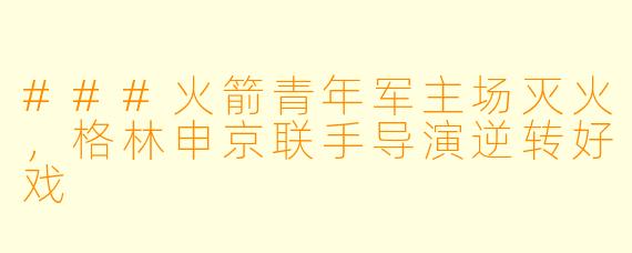 ###火箭青年军主场灭火，格林申京联手导演逆转好戏