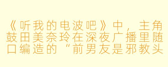 《听我的电波吧》中，主角鼓田美奈玲在深夜广播里随口编造的“前男友是邪教头目”的故事，为什么能引发如此大的社会反响？
