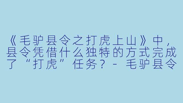 《毛驴县令之打虎上山》中，县令凭借什么独特的方式完成了“打虎”任务？