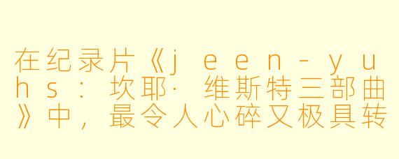 在纪录片《jeen-yuhs:坎耶·维斯特三部曲》中,最令人心碎又极具转折性的场景之一是什么?