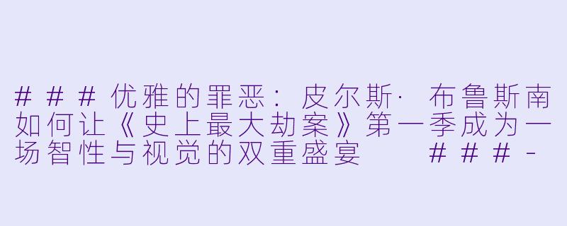 ###优雅的罪恶:皮尔斯·布鲁斯南如何让《史上最大劫案》第一季成为一场智性与视觉的双重盛宴
###-History's Greatest Heists with Pierce Brosnan Season 1