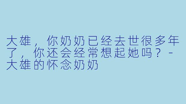 大雄，你奶奶已经去世很多年了，你还会经常想起她吗？