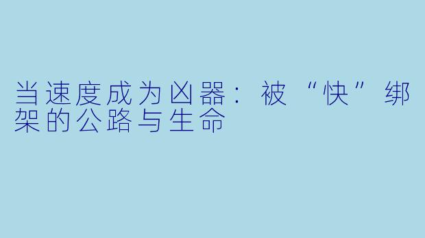 当速度成为凶器:被“快”绑架的公路与生命