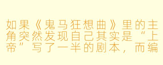 如果《鬼马狂想曲》里的主角突然发现自己其实是“上帝”写了一半的剧本，而编剧正在马桶上摸鱼刷短视频，你会怎么帮主角完成剩下的剧情？