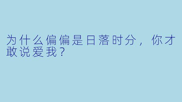 为什么偏偏是日落时分，你才敢说爱我？