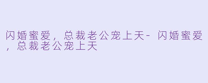 闪婚蜜爱，总裁老公宠上天-闪婚蜜爱，总裁老公宠上天