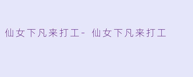 仙女下凡来打工-仙女下凡来打工