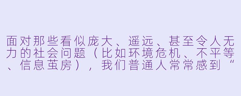 面对那些看似庞大、遥远、甚至令人无力的社会问题(比如环境危机、不平等、信息茧房),我们普通人常常感到“做什么都没用”。那么,我们到底需要做些什么,才能不陷入绝望,又能真正推动改变?-我们得做些什么