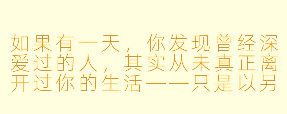 如果有一天，你发现曾经深爱过的人，其实从未真正离开过你的生活——只是以另一种方式与你重逢，你会如何面对这份“又见”？