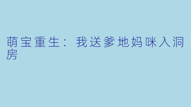 萌宝重生:我送爹地妈咪入洞房