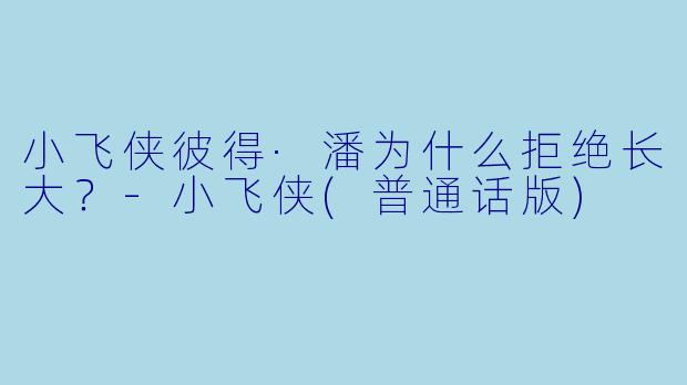 小飞侠彼得·潘为什么拒绝长大？-小飞侠(普通话版)