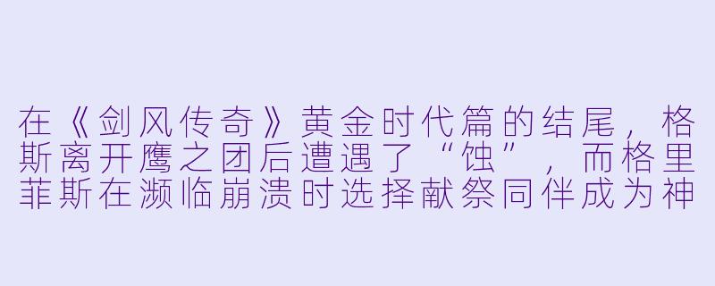 在《剑风传奇》黄金时代篇的结尾，格斯离开鹰之团后遭遇了“蚀”，而格里菲斯在濒临崩溃时选择献祭同伴成为神之手。这一转折的核心悲剧性在于什么？-剑风传奇黄金时代篇