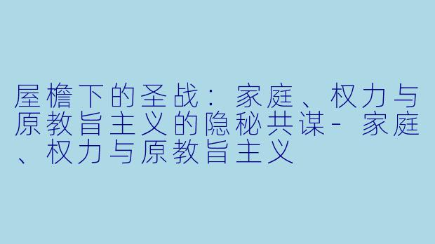 屋檐下的圣战：家庭、权力与原教旨主义的隐秘共谋-家庭、权力与原教旨主义