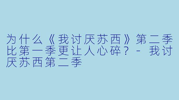 为什么《我讨厌苏西》第二季比第一季更让人心碎?-我讨厌苏西第二季