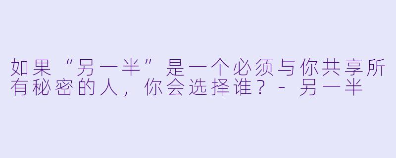 如果“另一半”是一个必须与你共享所有秘密的人，你会选择谁？