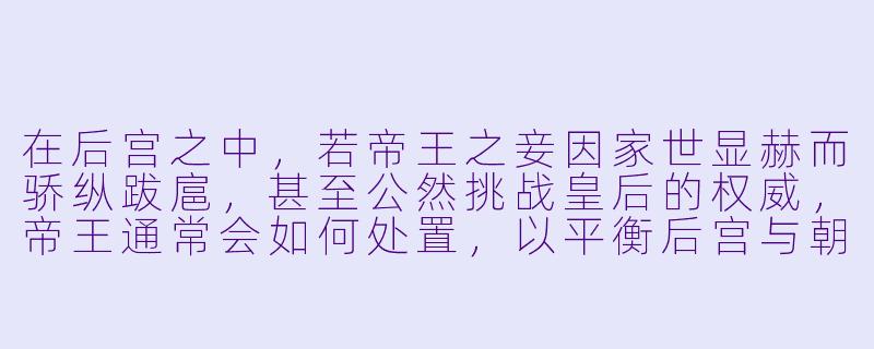在后宫之中，若帝王之妾因家世显赫而骄纵跋扈，甚至公然挑战皇后的权威，帝王通常会如何处置，以平衡后宫与朝堂的势力？-后宫：帝王之妾